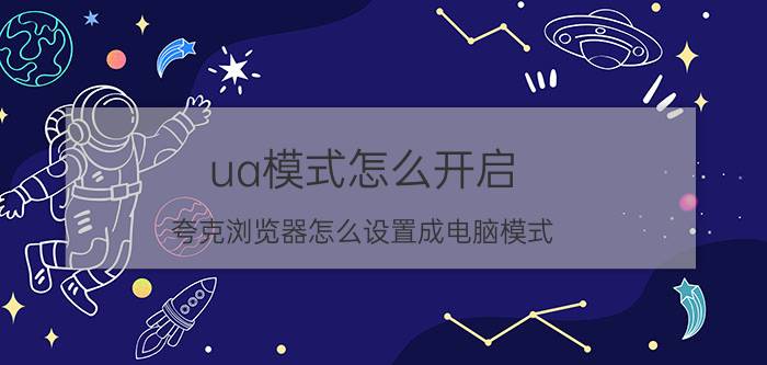 ua模式怎么开启 夸克浏览器怎么设置成电脑模式？